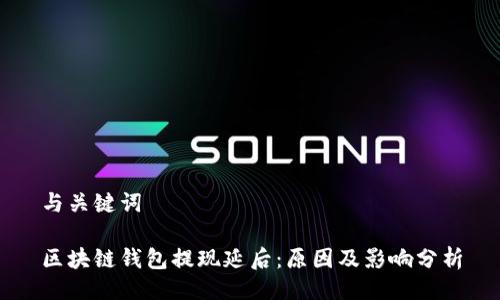 与关键词

区块链钱包提现延后：原因及影响分析