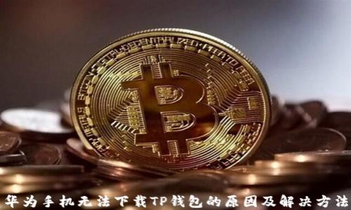 
华为手机无法下载TP钱包的原因及解决方法