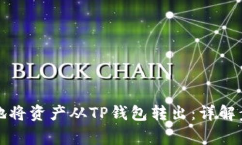 如何安全高效地将资产从TP钱包转出：详解步骤及注意事项