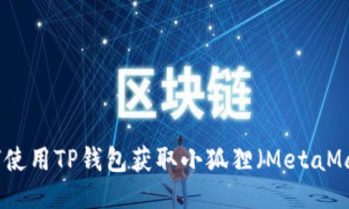 如何使用TP钱包获取小狐狸（MetaMask）