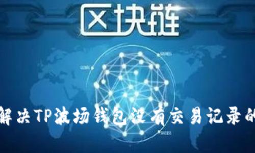 如何解决TP波场钱包没有交易记录的问题