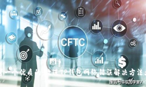 思考一个优质的，放进TP钱包网络错误解决方法大全