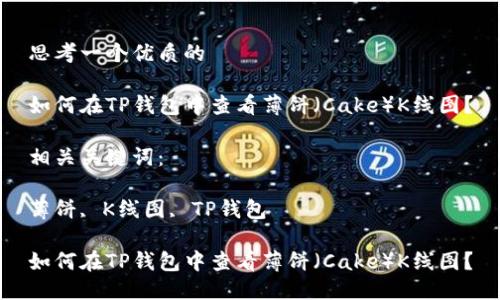 思考一个优质的

如何在TP钱包中查看薄饼（Cake）K线图？

相关关键词：

薄饼, K线图, TP钱包

如何在TP钱包中查看薄饼（Cake）K线图？