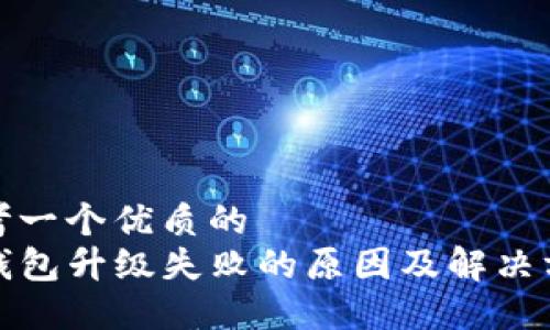 思考一个优质的  
TP钱包升级失败的原因及解决方案