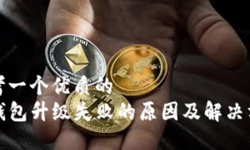 思考一个优质的  
TP钱包升级失败的原因及解决方案
