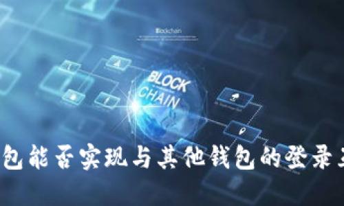 TP钱包能否实现与其他钱包的登录互通？