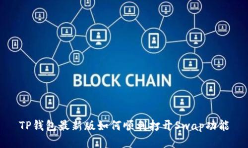 TP钱包最新版如何顺利打开Swap功能