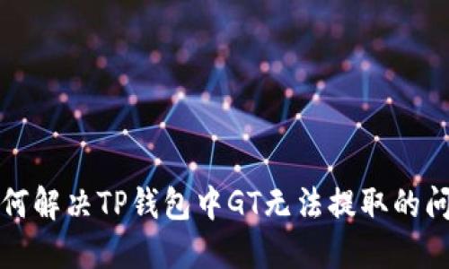 如何解决TP钱包中GT无法提取的问题