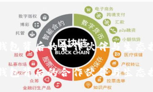 TP钱包背后的合作伙伴与生态探索

TP钱包背后的合作伙伴与生态探索