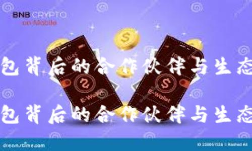 TP钱包背后的合作伙伴与生态探索

TP钱包背后的合作伙伴与生态探索