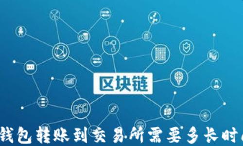
TP钱包转账到交易所需要多长时间？