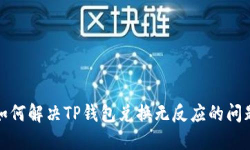 如何解决TP钱包兑换无反应的问题