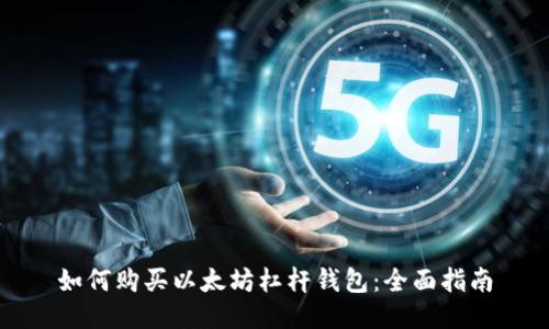 如何购买以太坊杠杆钱包：全面指南