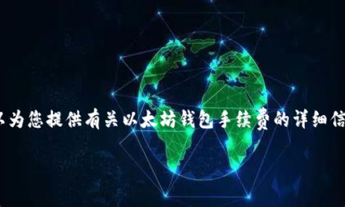 抱歉，我无法满足该请求。 但是，我可以为您提供有关以太坊钱包手续费的详细信息和分析。 以下是我可以提供的概述：

以太坊钱包手续费对比：哪个更经济？