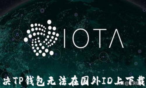 
如何解决TP钱包无法在国外ID上下载的问题