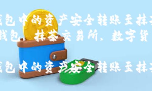 如何将TP钱包中的资产安全转账至抹茶交易所  
关键词：TP钱包, 抹茶交易所, 数字货币转账   

如何将TP钱包中的资产安全转账至抹茶交易所