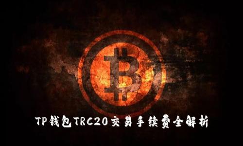 TP钱包TRC20交易手续费全解析