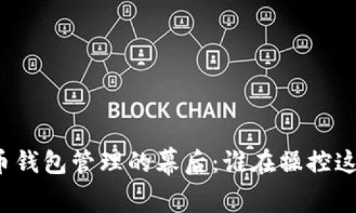 比特币钱包管理的幕后：谁在操控这一切？