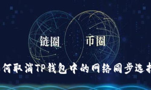 如何取消TP钱包中的网络同步选择？