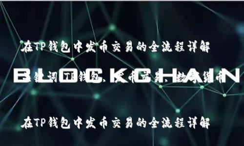 在TP钱包中发币交易的全流程详解

关键词：TP钱包, 发币交易, 数字货币


在TP钱包中发币交易的全流程详解