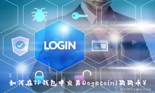 :
如何在TP钱包中交易Dogecoin（狗狗币）