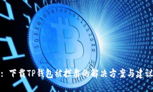 : 下载TP钱包被拦截的解决方案与建议