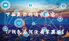 下面是你的请求内容：TP钱包为何没有苹果版？