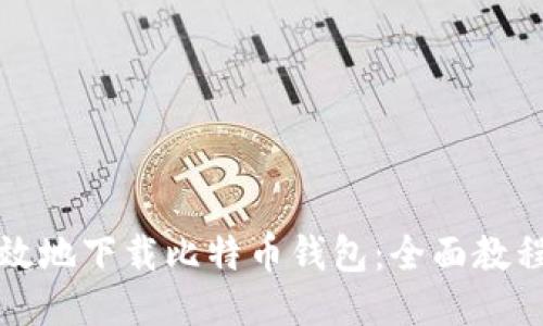 如何安全高效地下载比特币钱包：全面教程与视频指南