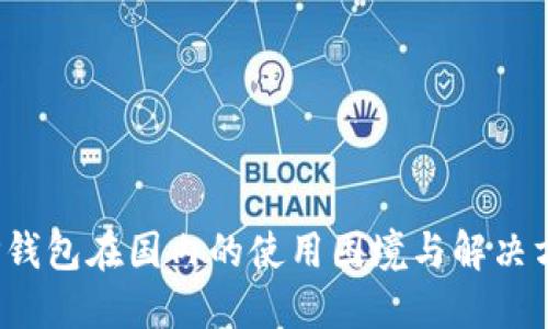  TP钱包在国内的使用困境与解决方案