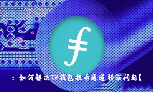 : 如何解决TP钱包提币通道错误问题？