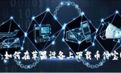完整指导：如何在苹果设备上下载币付宝USDT钱包