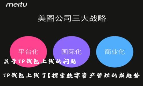 关于TP钱包上线的问题

TP钱包上线了？探索数字资产管理的新趋势