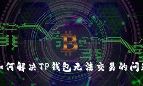 如何解决TP钱包无法交易的问题