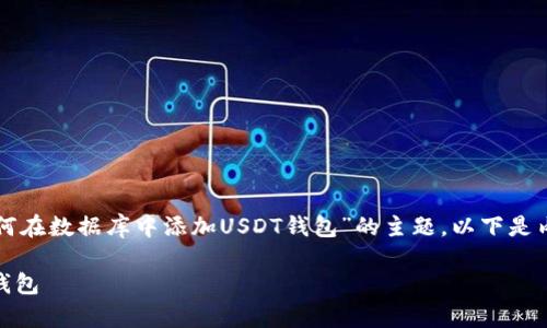 为了帮助您更好地理解“如何在数据库中添加USDT钱包”的主题，以下是内容结构和相关信息的组织。

如何在数据库中添加USDT钱包