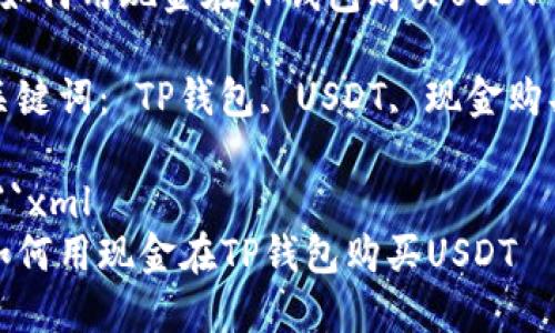 如何用现金在TP钱包购买USDT

关键词： TP钱包, USDT, 现金购买

```xml
如何用现金在TP钱包购买USDT