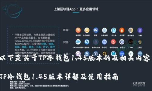 以下是关于TP冷钱包1.45版本的及相关内容：

TP冷钱包1.45版本详解及使用指南