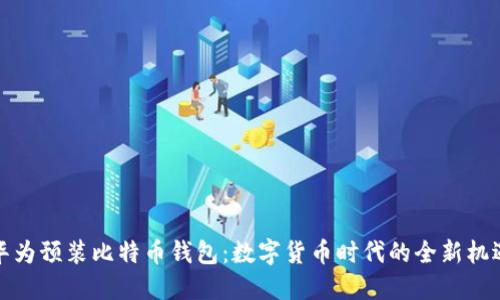 华为预装比特币钱包：数字货币时代的全新机遇