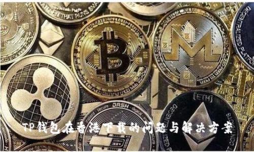 TP钱包在香港下载的问题与解决方案
