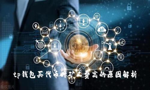 tp钱包买代币时矿工费高的原因解析