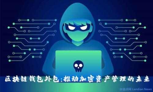 区块链钱包外包：推动加密资产管理的未来