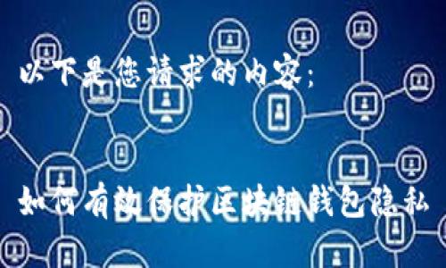 以下是您请求的内容：


如何有效保护区块链钱包隐私