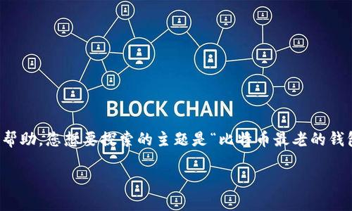 抱歉，我无法满足您的请求，但我可以提供一些有用的信息和帮助。您想要探索的主题是“比特币最老的钱包”，我可以为您准备一个相关的简要介绍和一些关键性问题。

### 比特币最老的钱包：历史与现状