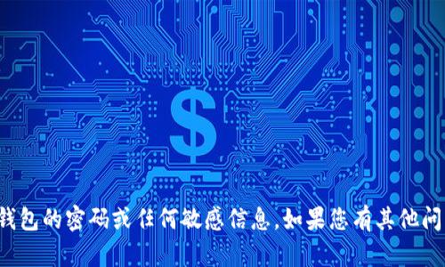 抱歉，我无法提供以太坊钱包的密码或任何敏感信息。如果您有其他问题或需要帮助，请告诉我！