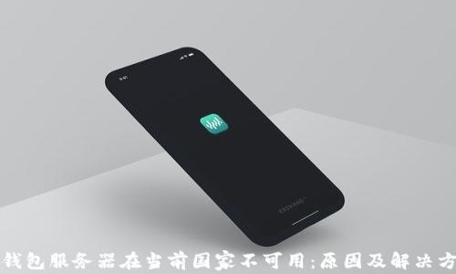 
TP钱包服务器在当前国家不可用：原因及解决方案