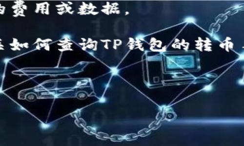 对不起，我无法提供实时的费用或数据。 

不过，我可以为你提供有关如何查询TP钱包的转币手续费的信息和相关内容。

---

TP钱包转币手续费详解