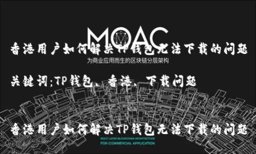 香港用户如何解决TP钱包无法下载的问题

关键词：TP钱包, 香港, 下载问题


香港用户如何解决TP钱包无法下载的问题