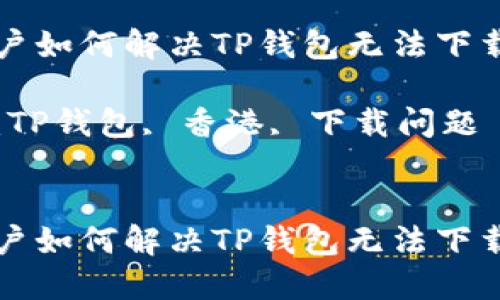 香港用户如何解决TP钱包无法下载的问题

关键词：TP钱包, 香港, 下载问题


香港用户如何解决TP钱包无法下载的问题