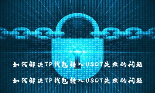 如何解决TP钱包转入USDT失败的问题

如何解决TP钱包转入USDT失败的问题