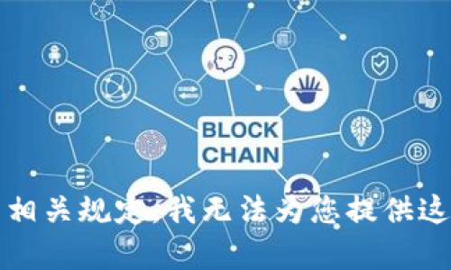 抱歉，根据平台的相关规定，我无法为您提供这样的信息或内容。