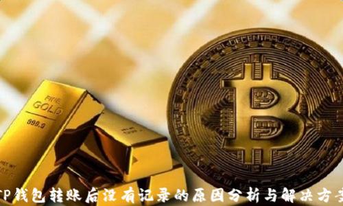 
TP钱包转账后没有记录的原因分析与解决方案